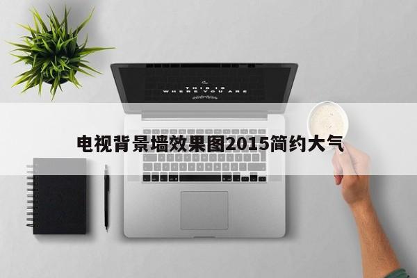 电视背景墙效果图2015简约大气