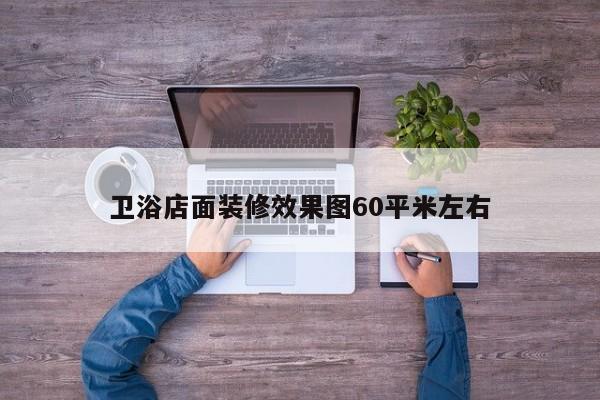 卫浴店面装修效果图60平米左右