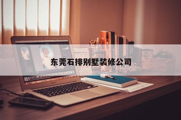 东莞石排别墅装修公司