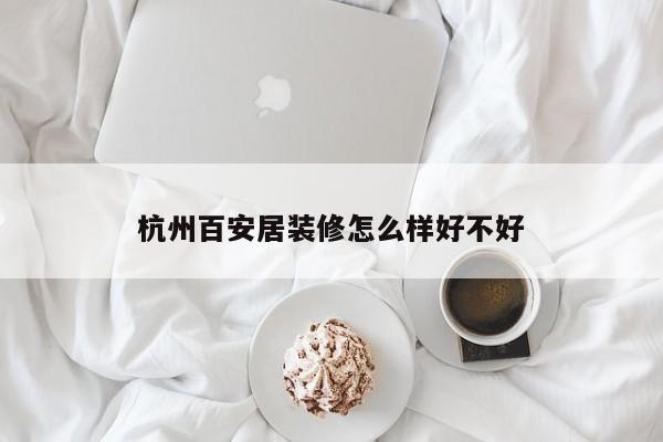 杭州百安居装修怎么样好不好