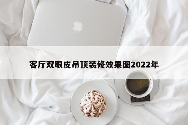 客厅双眼皮吊顶装修效果图2022年